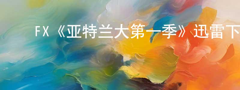白照华发布FX《亚特兰大第一季》迅雷下载/在线观看/百度云-都市/情感-美剧天堂